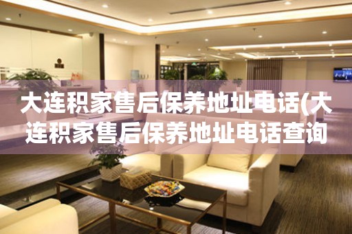 大連積家售后保養(yǎng)地址電話(大連積家售后保養(yǎng)地址電話查詢攻略)