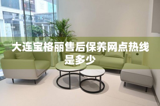 大連寶格麗售后保養(yǎng)網(wǎng)點熱線是多少