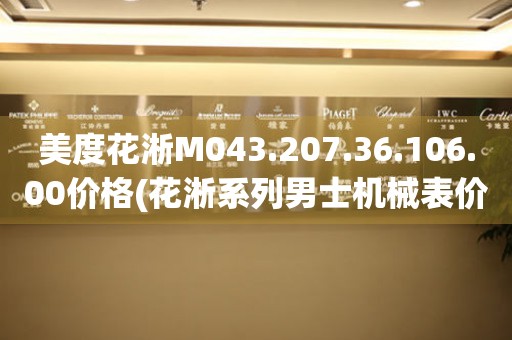 美度花淅M043.207.36.106.00價(jià)格(花淅系列男士機(jī)械表價(jià)格及購(gòu)買攻略)