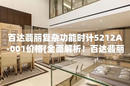 百達(dá)翡麗復(fù)雜功能時(shí)計(jì)5212A-001價(jià)格(全面解析！百達(dá)翡麗復(fù)雜功能時(shí)計(jì)5212A-001的市場(chǎng)價(jià)格是多少？)