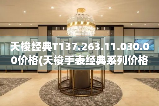 天梭經(jīng)典T137.263.11.030.00價(jià)格(天梭手表經(jīng)典系列價(jià)格查詢)