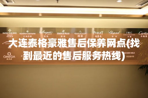 大連泰格豪雅售后保養(yǎng)網(wǎng)點(diǎn)(找到最近的售后服務(wù)熱線(xiàn))