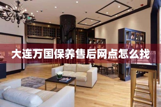 大連萬(wàn)國(guó)保養(yǎng)售后網(wǎng)點(diǎn)怎么找