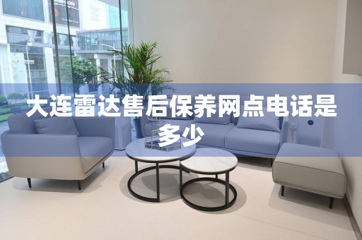 大連雷達(dá)售后保養(yǎng)網(wǎng)點(diǎn)電話(huà)是多少
