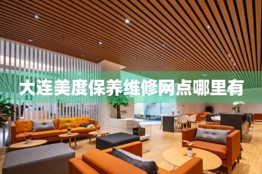 大連美度保養(yǎng)維修網(wǎng)點(diǎn)哪里有