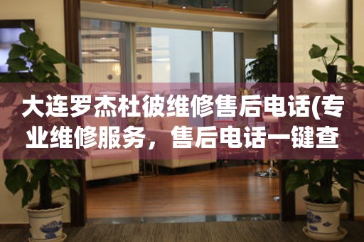 大連羅杰杜彼維修售后電話(專業(yè)維修服務(wù)，售后電話一鍵查詢)
