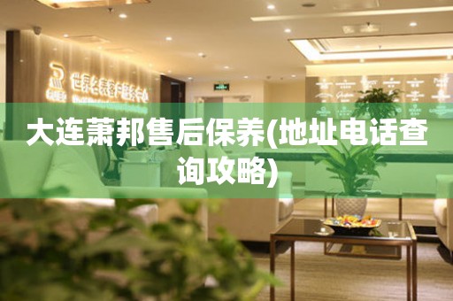 大連蕭邦售后保養(yǎng)(地址電話查詢攻略)