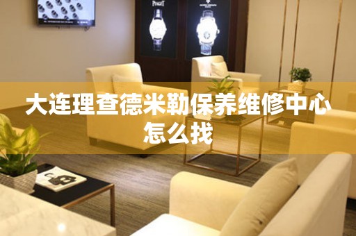 大連理查德米勒保養(yǎng)維修中心怎么找