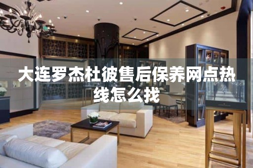 大連羅杰杜彼售后保養(yǎng)網(wǎng)點熱線怎么找