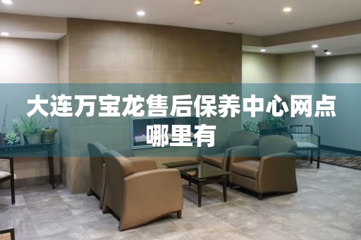 大連萬寶龍售后保養(yǎng)中心網(wǎng)點哪里有
