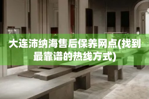 大連沛納海售后保養(yǎng)網(wǎng)點(找到最靠譜的熱線方式)