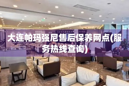 大連帕瑪強尼售后保養(yǎng)網(wǎng)點(服務(wù)熱線查詢)