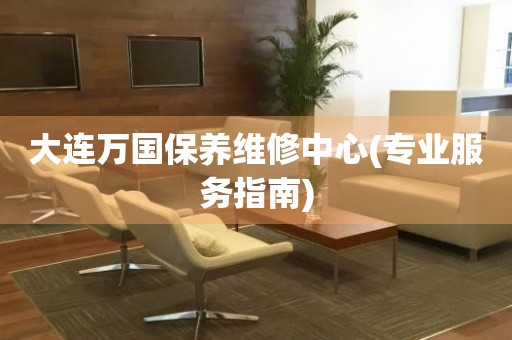 大連萬國保養(yǎng)維修中心(專業(yè)服務(wù)指南)
