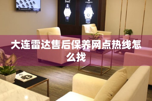 大連雷達售后保養(yǎng)網(wǎng)點熱線怎么找
