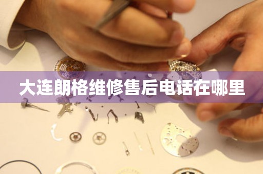 大連朗格維修售后電話在哪里