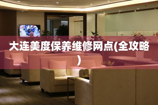 大連美度保養(yǎng)維修網(wǎng)點(全攻略)