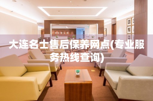 大連名士售后保養(yǎng)網(wǎng)點(diǎn)(專業(yè)服務(wù)熱線查詢)