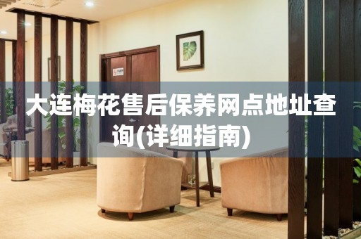 大連梅花售后保養(yǎng)網(wǎng)點(diǎn)地址查詢(詳細(xì)指南)