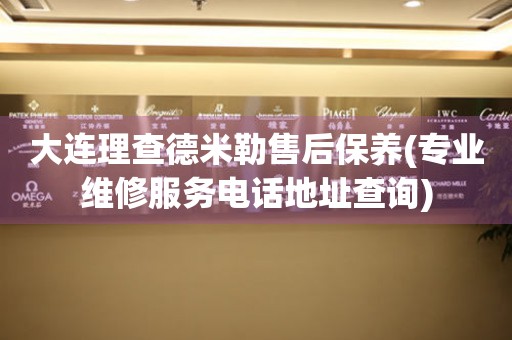 大連理查德米勒售后保養(yǎng)(專業(yè)維修服務(wù)電話地址查詢)