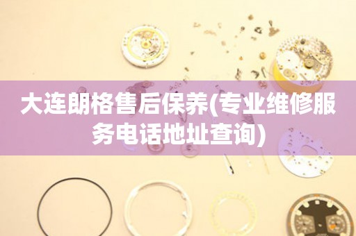 大連朗格售后保養(yǎng)(專業(yè)維修服務(wù)電話地址查詢)