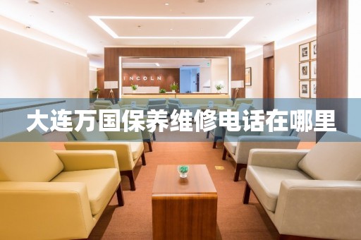 大連萬國保養(yǎng)維修電話在哪里