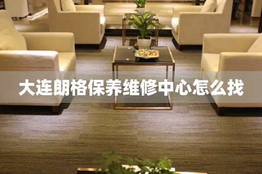大連朗格保養(yǎng)維修中心怎么找