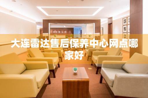 大連雷達(dá)售后保養(yǎng)中心網(wǎng)點(diǎn)哪家好
