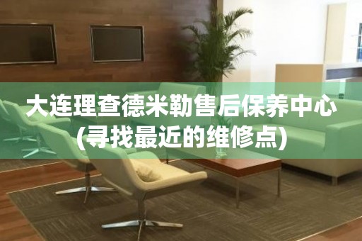 大連理查德米勒售后保養(yǎng)中心(尋找最近的維修點(diǎn))