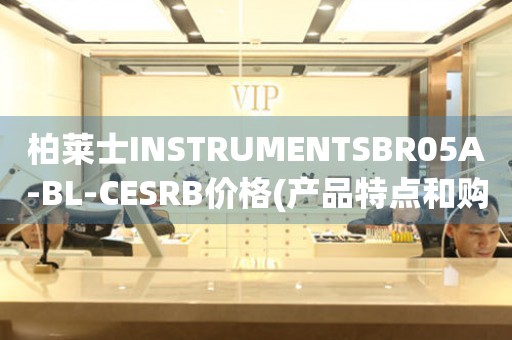 柏萊士INSTRUMENTSBR05A-BL-CESRB價(jià)格(產(chǎn)品特點(diǎn)和購(gòu)買建議)