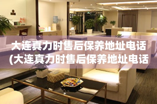 大連真力時(shí)售后保養(yǎng)地址電話(大連真力時(shí)售后保養(yǎng)地址電話查詢攻略)