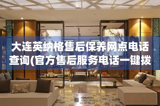 大連英納格售后保養(yǎng)網(wǎng)點(diǎn)電話查詢(官方售后服務(wù)電話一鍵撥打)