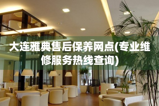 大連雅典售后保養(yǎng)網(wǎng)點(diǎn)(專(zhuān)業(yè)維修服務(wù)熱線查詢)