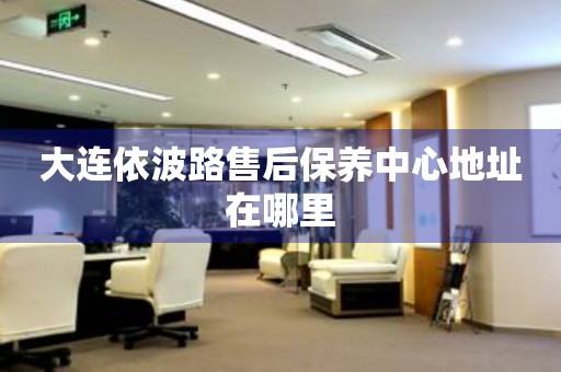 大連依波路售后保養(yǎng)中心地址在哪里