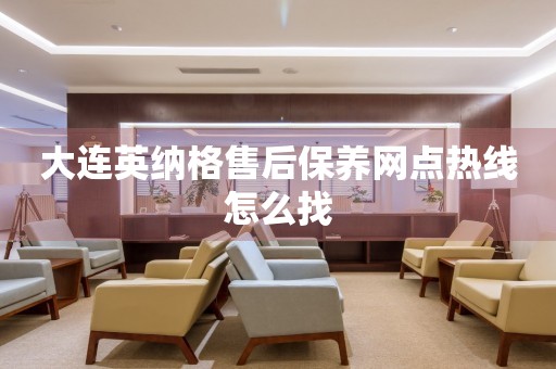 大連英納格售后保養(yǎng)網(wǎng)點(diǎn)熱線怎么找