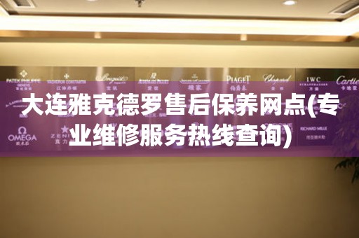 大連雅克德羅售后保養(yǎng)網(wǎng)點(diǎn)(專業(yè)維修服務(wù)熱線查詢)