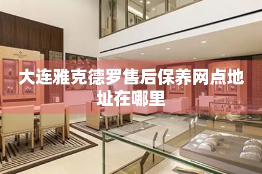 大連雅克德羅售后保養(yǎng)網(wǎng)點(diǎn)地址在哪里