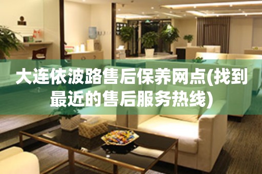 大連依波路售后保養(yǎng)網(wǎng)點(diǎn)(找到最近的售后服務(wù)熱線)