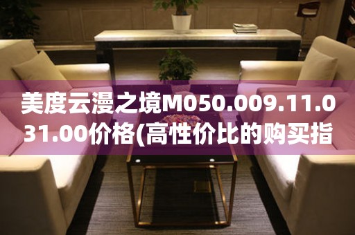 美度云漫之境M050.009.11.031.00價格(高性價比的購買指南)