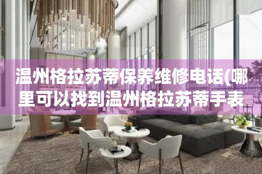 溫州格拉蘇蒂保養(yǎng)維修電話(哪里可以找到溫州格拉蘇蒂手表保養(yǎng)維修服務(wù))