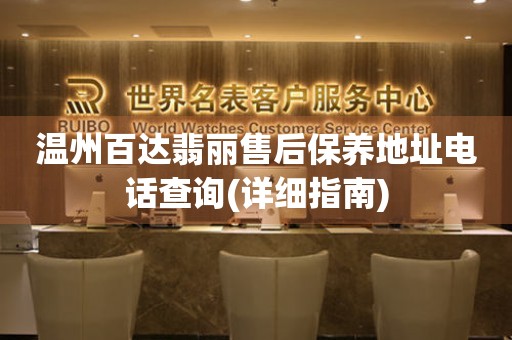 溫州百達(dá)翡麗售后保養(yǎng)地址電話查詢(詳細(xì)指南)