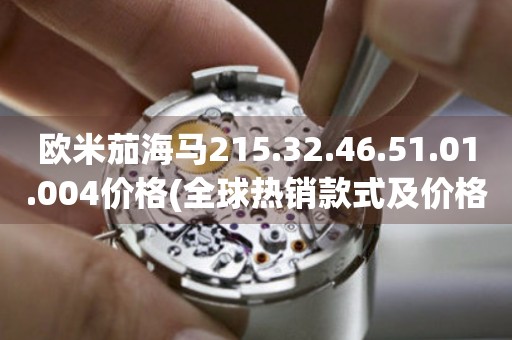 歐米茄海馬215.32.46.51.01.004價格(全球熱銷款式及價格匯總)