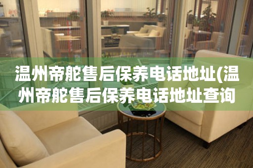 溫州帝舵售后保養(yǎng)電話地址(溫州帝舵售后保養(yǎng)電話地址查詢及服務(wù)指南)