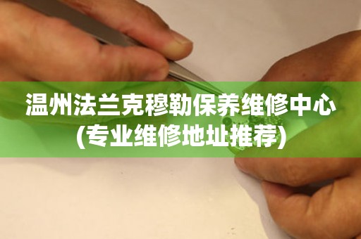 溫州法蘭克穆勒保養(yǎng)維修中心(專業(yè)維修地址推薦)