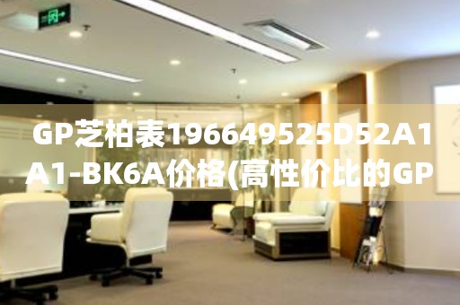 GP芝柏表196649525D52A1A1-BK6A價格(高性價比的GP芝柏表196649525D52A1A1-BK6A價格查詢)