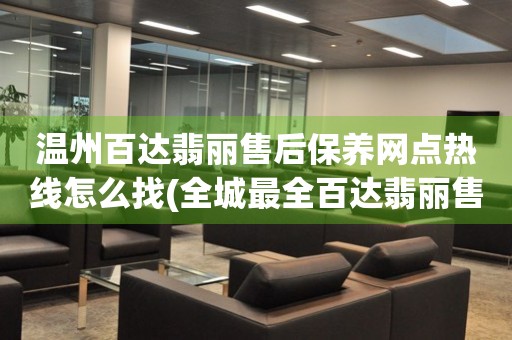 溫州百達(dá)翡麗售后保養(yǎng)網(wǎng)點(diǎn)熱線怎么找(全城最全百達(dá)翡麗售后保養(yǎng)網(wǎng)點(diǎn)查詢指南)