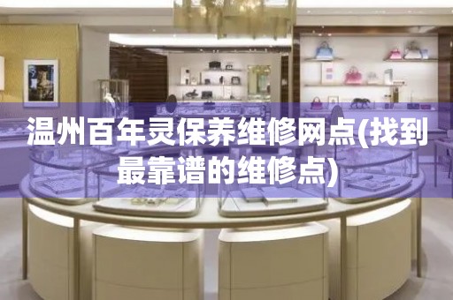 溫州百年靈保養(yǎng)維修網(wǎng)點(diǎn)(找到最靠譜的維修點(diǎn))