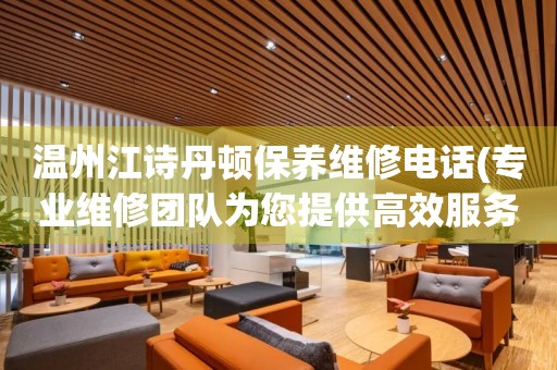 溫州江詩丹頓保養(yǎng)維修電話(專業(yè)維修團(tuán)隊為您提供高效服務(wù))