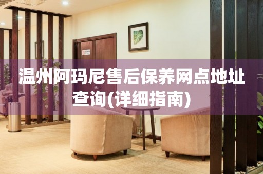 溫州阿瑪尼售后保養(yǎng)網(wǎng)點(diǎn)地址查詢(詳細(xì)指南)