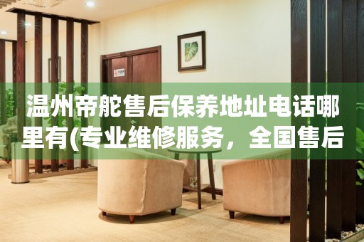 溫州帝舵售后保養(yǎng)地址電話哪里有(專業(yè)維修服務，全國售后保養(yǎng)網(wǎng)點查詢)