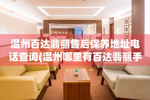 溫州百達翡麗售后保養(yǎng)地址電話查詢(溫州哪里有百達翡麗手表售后服務)
